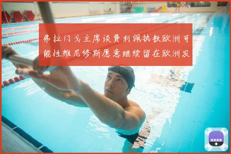 弗拉门戈主席谈费利佩执教欧洲可能性维尼修斯愿意继续留在欧洲发展
