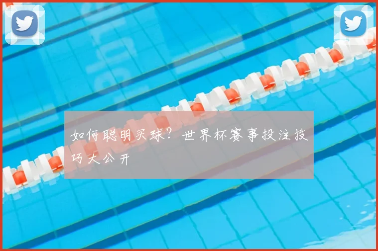 如何聪明买球?世界杯赛事投注技巧大公开