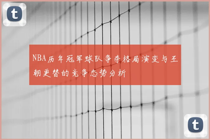 NBA历年冠军球队争夺格局演变与王朝更替的竞争态势分析