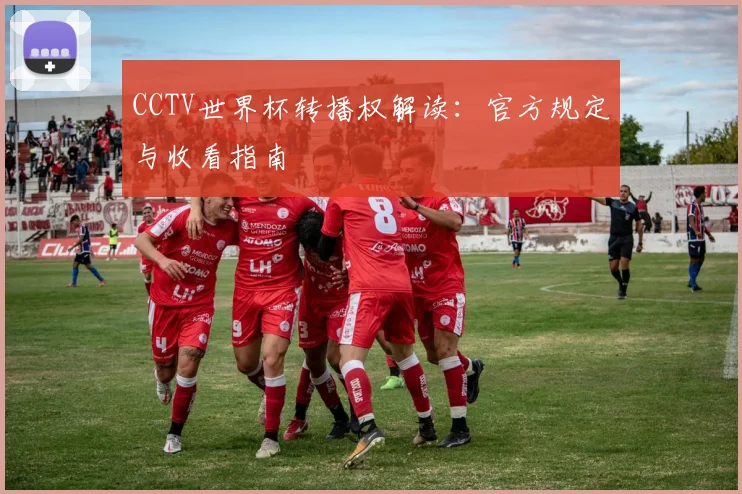 CCTV世界杯转播权解读:官方规定与收看指南