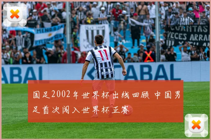 国足2002年世界杯出线回顾 中国男足首次闯入世界杯正赛