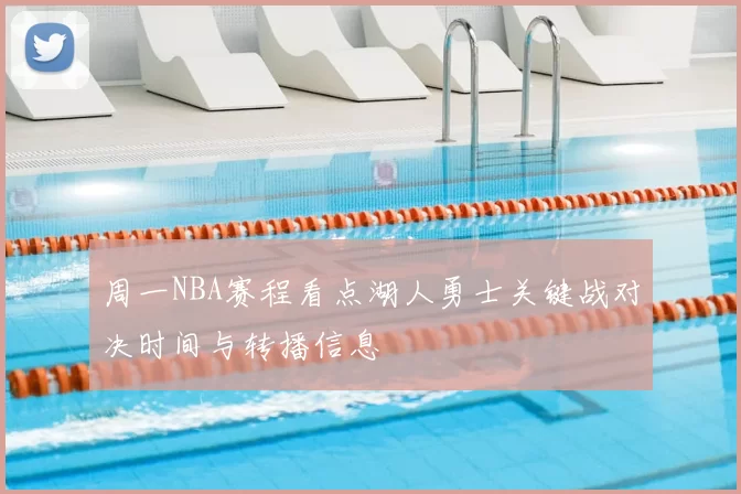 周一NBA赛程看点湖人勇士关键战对决时间与转播信息