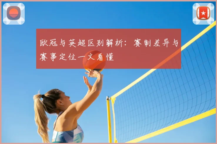 欧冠与英超区别解析:赛制差异与赛事定位一文看懂