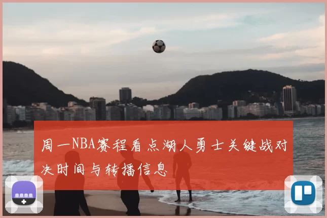 周一NBA赛程看点湖人勇士关键战对决时间与转播信息