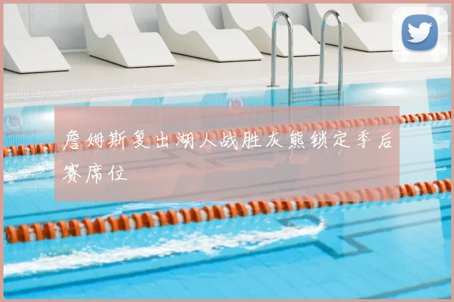 詹姆斯复出湖人战胜灰熊锁定季后赛席位