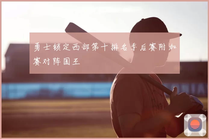 勇士锁定西部第十排名季后赛附加赛对阵国王