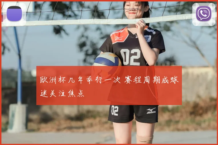 欧洲杯几年举行一次 赛程周期成球迷关注焦点