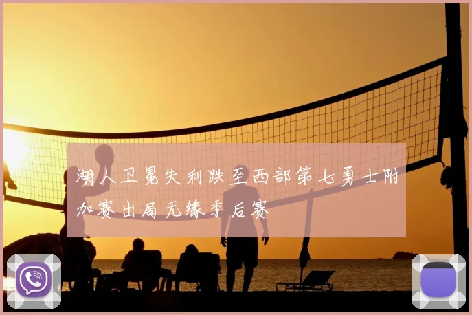 湖人卫冕失利跌至西部第七勇士附加赛出局无缘季后赛
