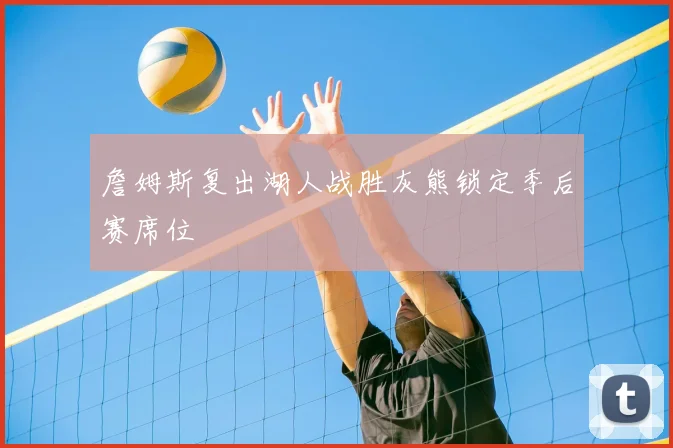 詹姆斯复出湖人战胜灰熊锁定季后赛席位