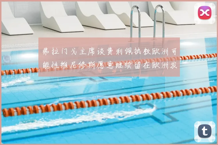 弗拉门戈主席谈费利佩执教欧洲可能性维尼修斯愿意继续留在欧洲发展