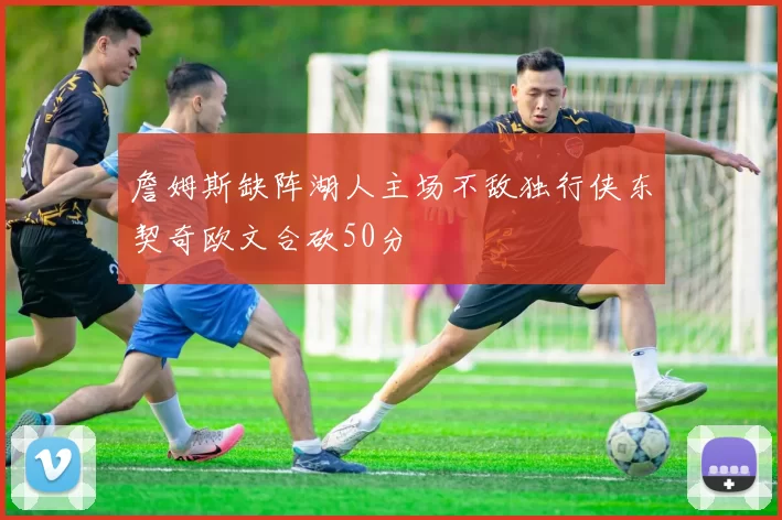 詹姆斯缺阵湖人主场不敌独行侠东契奇欧文合砍50分