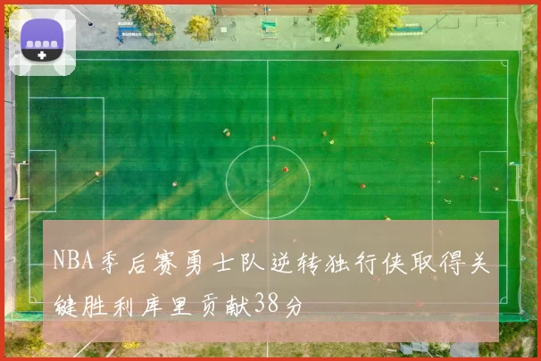 NBA季后赛勇士队逆转独行侠取得关键胜利库里贡献38分