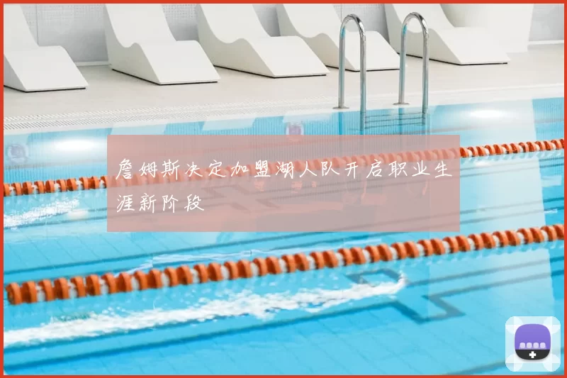 詹姆斯决定加盟湖人队开启职业生涯新阶段