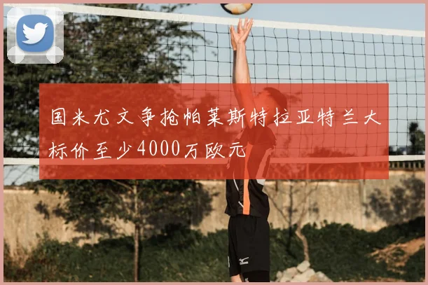 国米尤文争抢帕莱斯特拉亚特兰大标价至少4000万欧元