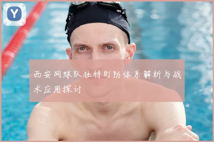 西安网球队独特盯防体系解析与战术应用探讨