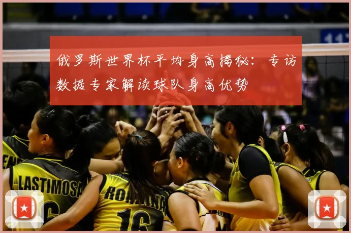 俄罗斯世界杯平均身高揭秘:专访数据专家解读球队身高优势
