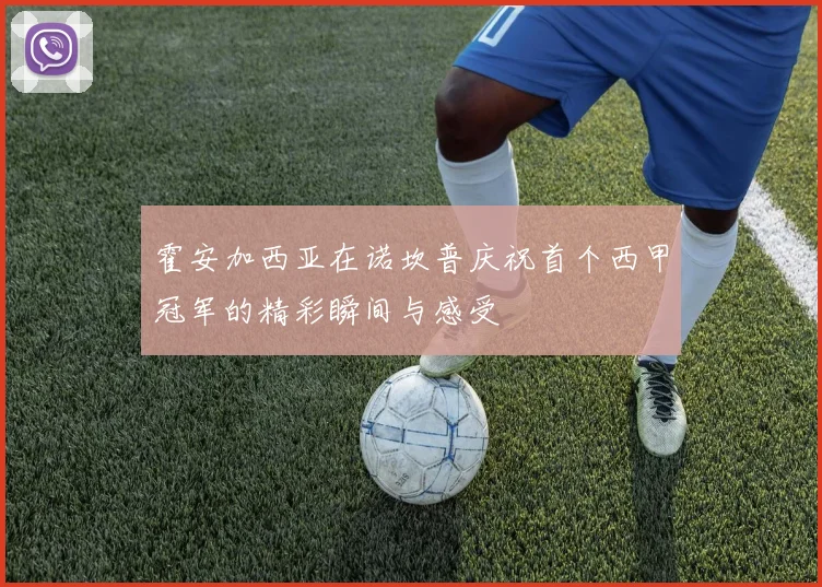 霍安加西亚在诺坎普庆祝首个西甲冠军的精彩瞬间与感受