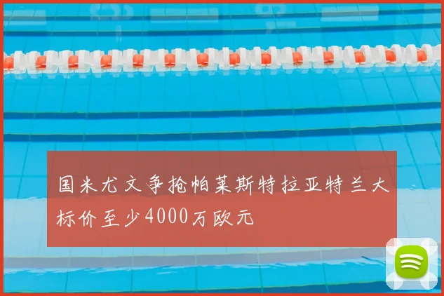 国米尤文争抢帕莱斯特拉亚特兰大标价至少4000万欧元