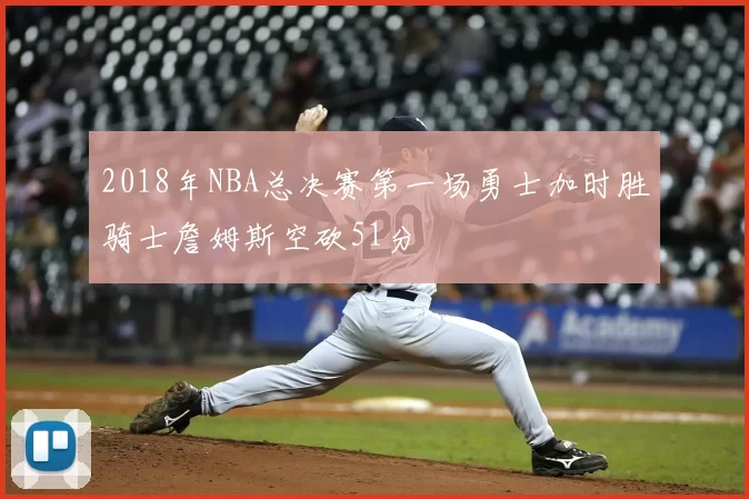 2018年NBA总决赛第一场勇士加时胜骑士詹姆斯空砍51分