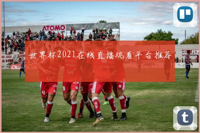 世界杯2021在线直播观看平台推荐