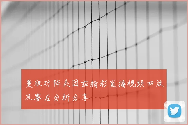 曼联对阵美因兹精彩直播视频回放及赛后分析分享