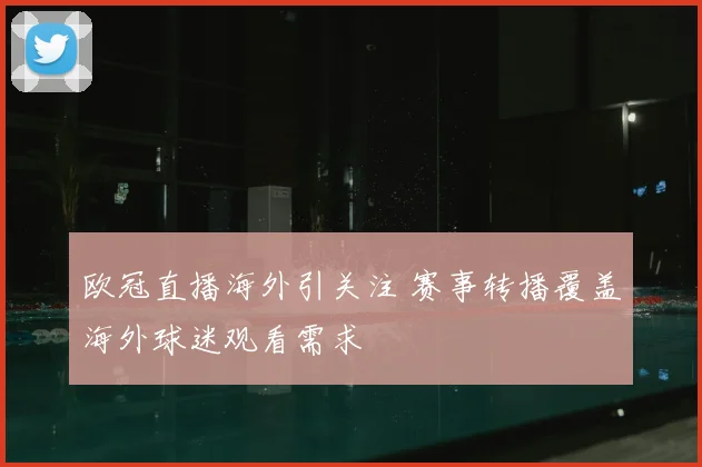 欧冠直播海外引关注 赛事转播覆盖海外球迷观看需求