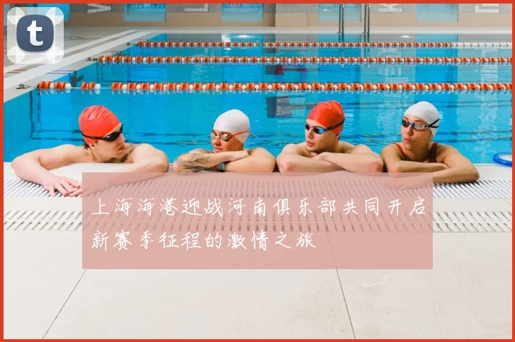 上海海港迎战河南俱乐部共同开启新赛季征程的激情之旅