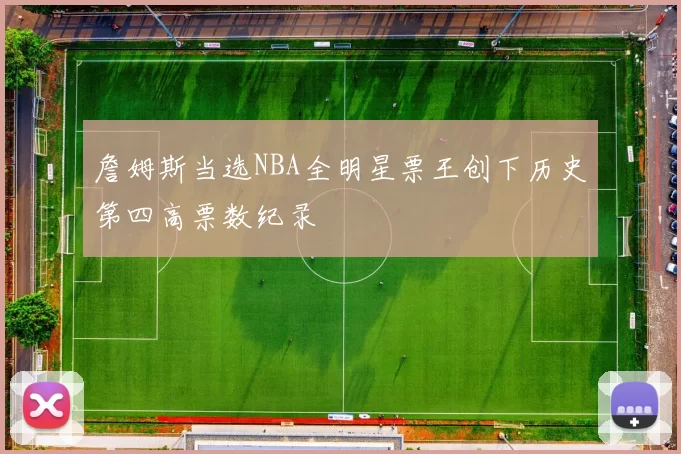 詹姆斯当选NBA全明星票王创下历史第四高票数纪录