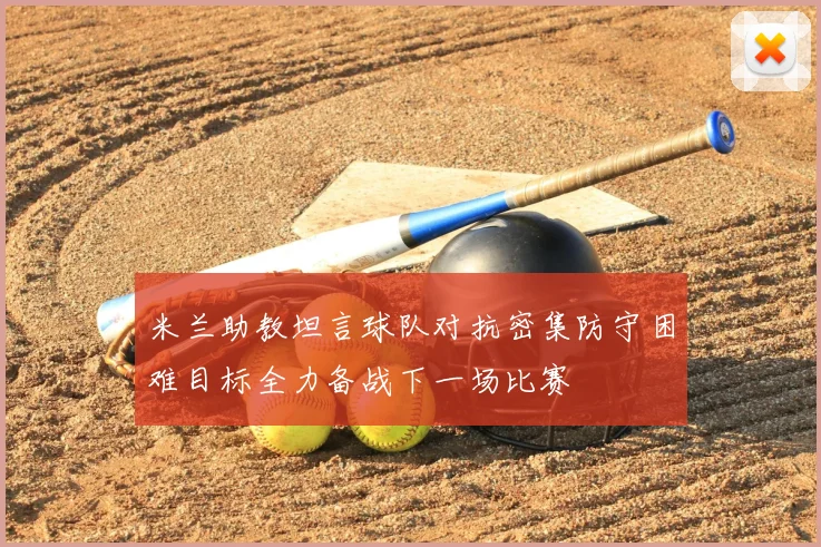 米兰助教坦言球队对抗密集防守困难目标全力备战下一场比赛