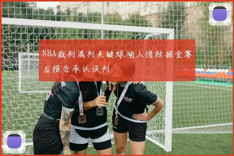 NBA裁判漏判关键球湖人惜败掘金赛后报告承认误判
