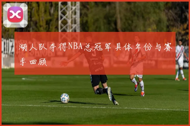 湖人队夺得NBA总冠军具体年份与赛季回顾