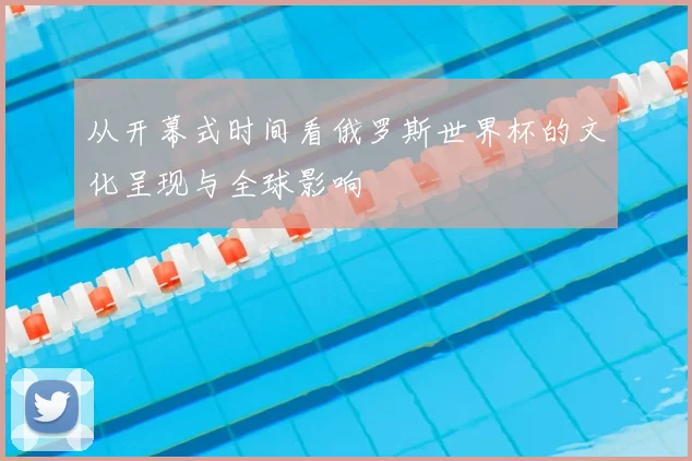 从开幕式时间看俄罗斯世界杯的文化呈现与全球影响