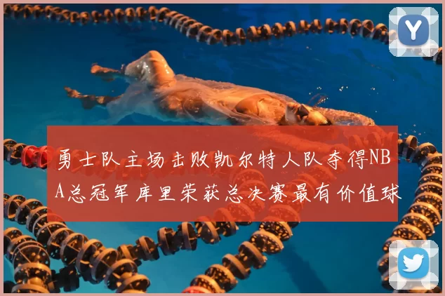勇士队主场击败凯尔特人队夺得NBA总冠军库里荣获总决赛最有价值球员
