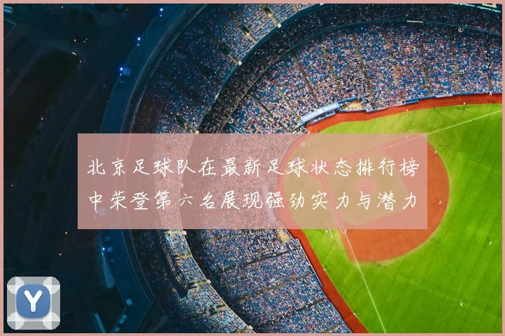 北京足球队在最新足球状态排行榜中荣登第六名展现强劲实力与潜力