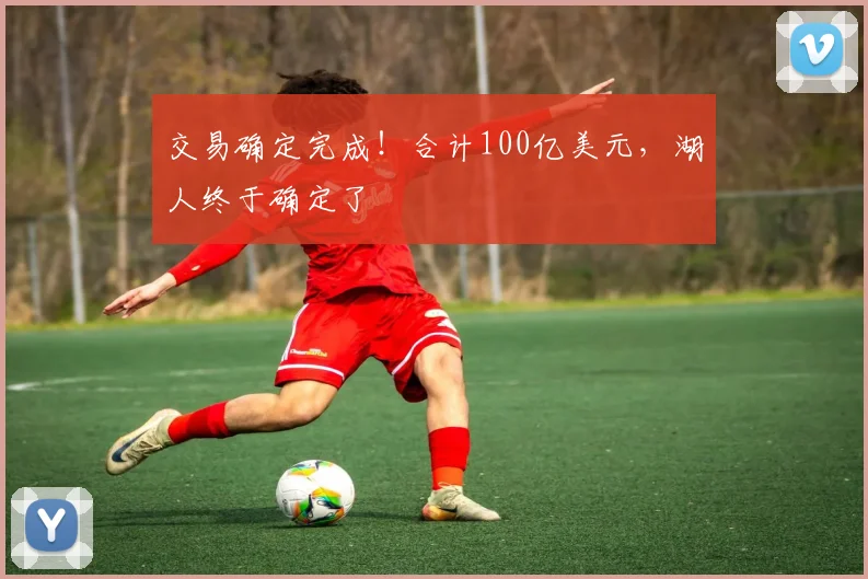 交易确定完成!合计100亿美元,湖人终于确定了