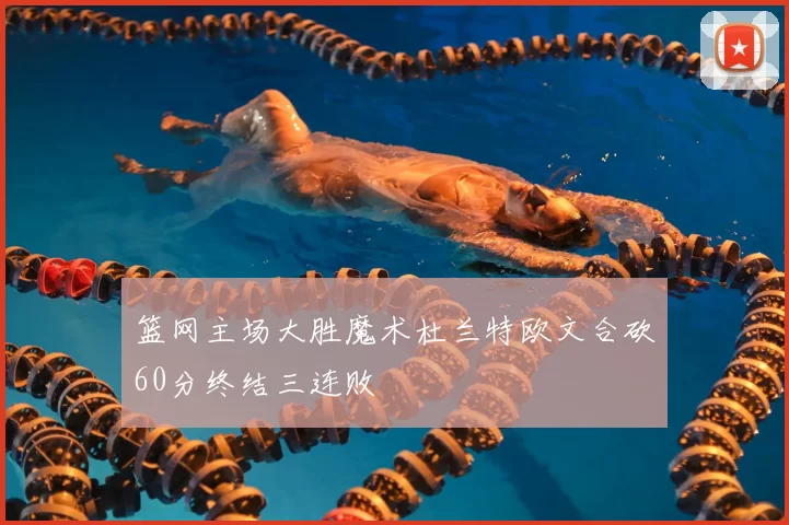 篮网主场大胜魔术杜兰特欧文合砍60分终结三连败