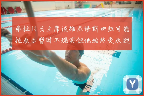 弗拉门戈主席谈维尼修斯回归可能性表示暂时不现实但他始终受欢迎