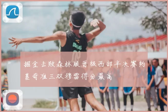 掘金击败森林狼晋级西部半决赛约基奇准三双穆雷得分最高