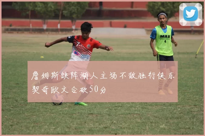 詹姆斯缺阵湖人主场不敌独行侠东契奇欧文合砍50分