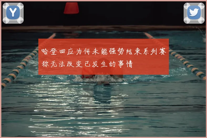 哈登回应为何未能强势结束系列赛称无法改变已发生的事情