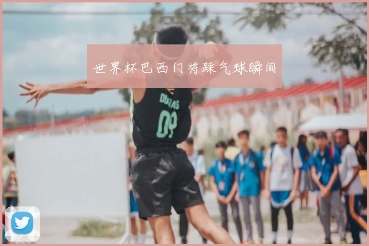 世界杯巴西门将踩气球瞬间