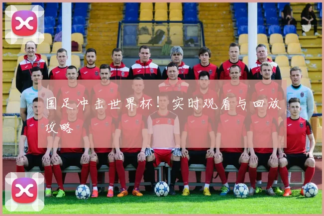 国足冲击世界杯!实时观看与回放攻略