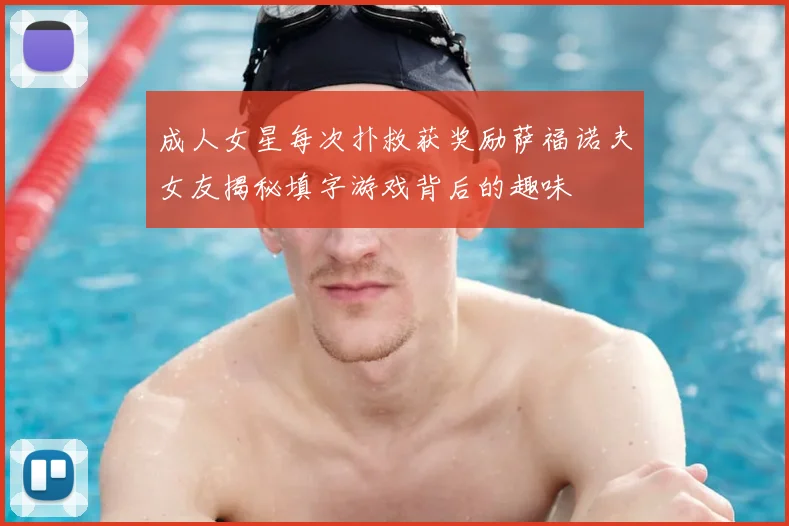成人女星每次扑救获奖励萨福诺夫女友揭秘填字游戏背后的趣味