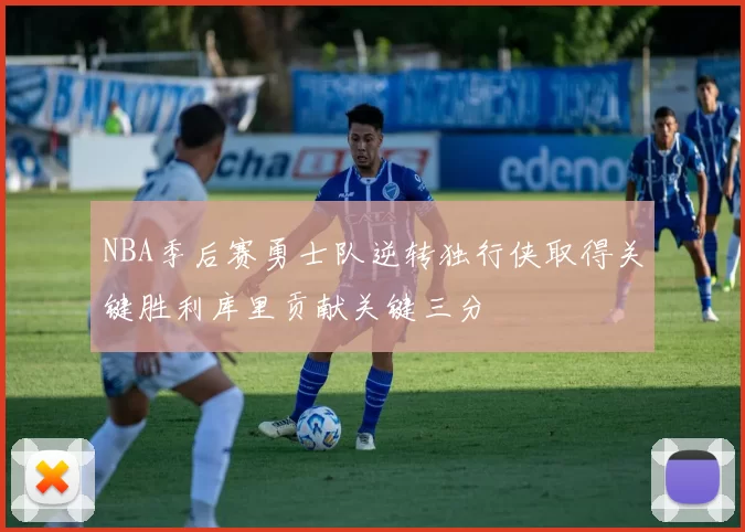 NBA季后赛勇士队逆转独行侠取得关键胜利库里贡献关键三分