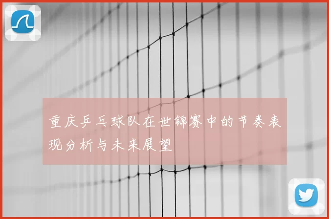 重庆乒乓球队在世锦赛中的节奏表现分析与未来展望