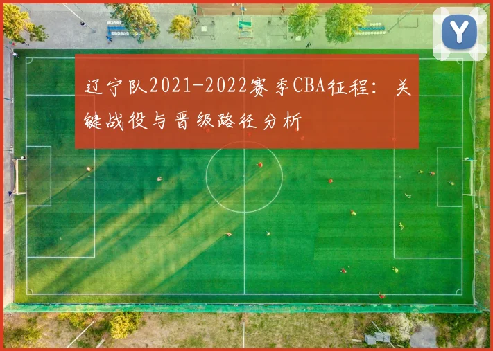 辽宁队2021-2022赛季CBA征程:关键战役与晋级路径分析