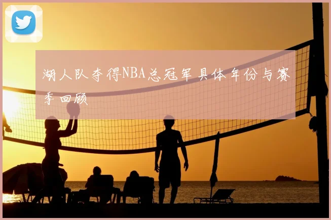 湖人队夺得NBA总冠军具体年份与赛季回顾