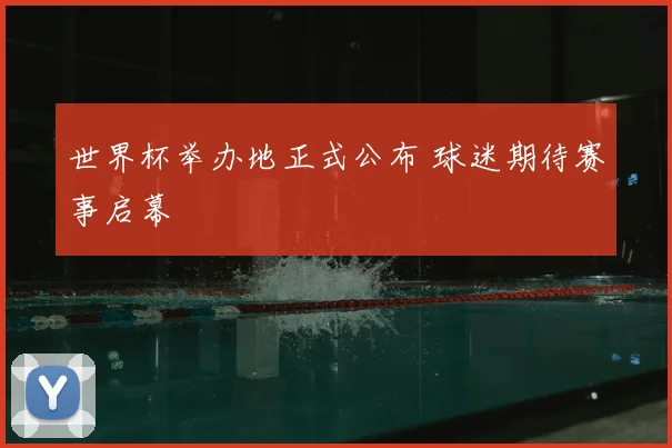 世界杯举办地正式公布 球迷期待赛事启幕