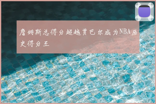 詹姆斯总得分超越贾巴尔成为NBA历史得分王