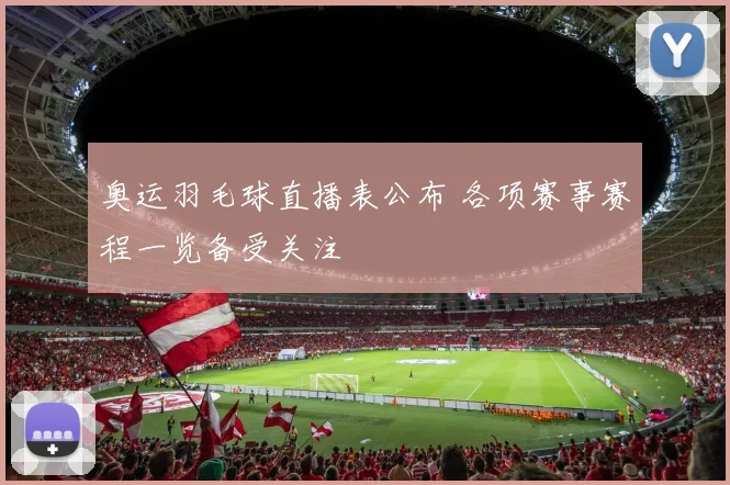 奥运羽毛球直播表公布 各项赛事赛程一览备受关注